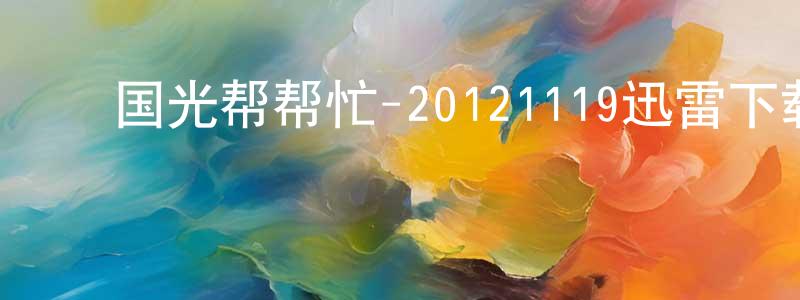﻿陈纪云的个人主页,﻿国光帮帮忙-20121119迅雷下载_电影天堂